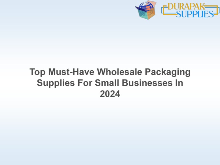 Top Must-Have Wholesale Packaging Supplies For Small Businesses In 2024
