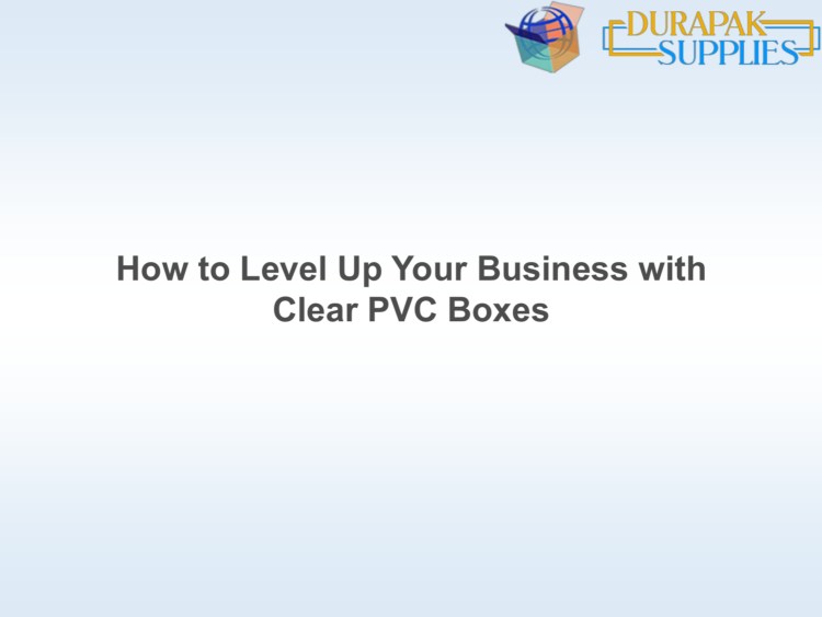 How to Level Up Your Business with Clear PVC Boxes
